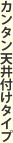 カンタン天井付タイプ