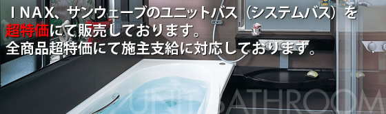 INAX・サンウェーブのユニットバス（システムバス）を超特価にて販売しております。全商品超特価にて施主支給に対応しております。
