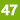 47