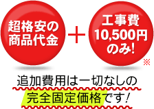 追加費用は一切なしの完全固定価格です！
