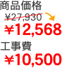 商品価格￥27,930→￥12,568 工事費10,500