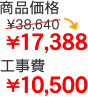 商品価格￥38,640→￥17,388 工事費￥10,500
