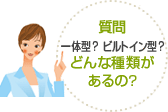 質問1 一体型?ビルトイン型?どんな種類があるの?