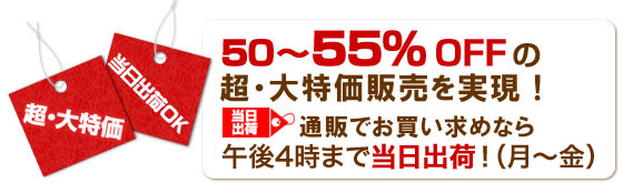 ５０〜５５％ＯＦＦの超大特価を実現！当日出荷マークの商品は、午後２時まで当日出荷！（月〜土）