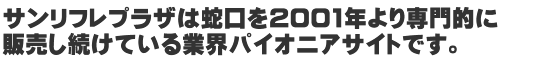 蛇口を2001年より専門的に販売し続けている業界パイオニアサイトです。
