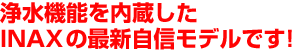 浄水機能を内蔵したINAXの最新自信モデルです!