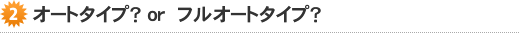オートタイプ？orフルオートタイプ？