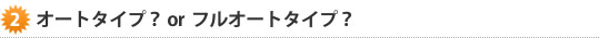 オートタイプ？or フルオートタイプ？