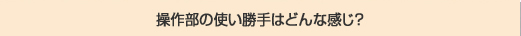 操作部の使い勝手はどんな感じ？