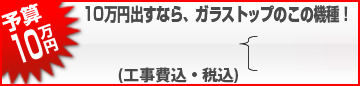１０万円出すなら、ガラストップでこの機種！