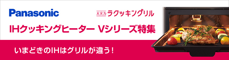 パナソニックIHクッキングヒーターVシリーズ特集-大火力ラクッキングリル-