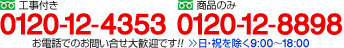 工事付き 0120-12-4353/商品のみ 0120-12-8898：日・祝を除く9：00～17：00