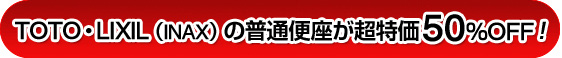 TOTO・LIXIL(INAX)の普通便座が超特価50%OFF!