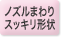 ノズルまわりスッキリ形状