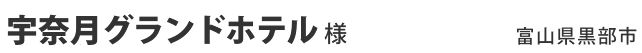 宇奈月グランドホテル様 富山県黒部市