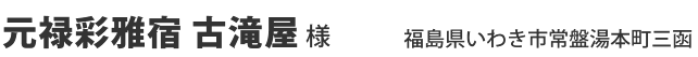 元禄彩雅宿古滝屋様 福島県いわき市常磐湯本町三函