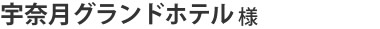 宇奈月グランドホテル様　富山県黒部市