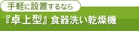 手軽に設置するなら『卓上型』食器洗い乾燥機