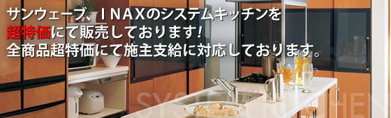 INAX・サンウェーブのシステムキッチンを超特価にて販売しております。全商品超特価にて施主支給に対応しております。