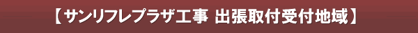 【サンリフレプラザ工事 出張取付受付地域】