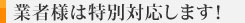 業者様は特別対応します!