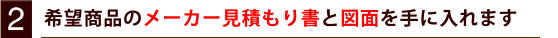希望商品のメーカー見積もり書と図面を手に入れます