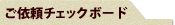 ご依頼チェックボード