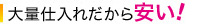 大量仕入れだから安い!