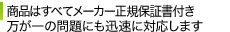 商品はすべてメーカー正規保証書付き 万が一の問題にも迅速に対応します