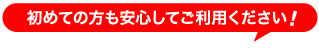 初めての方も安心してご利用ください！