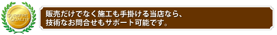 販売だけでなく施工も手掛ける当店なら、技術的なお問合せもサポート可能です。
