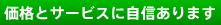 価格とサービスに自信あります