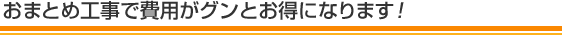 おまとめ工事で費用がグンとお得になります！