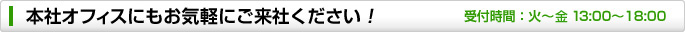 本社オフィスにもお気軽にご来社ください! 受付時間:火~土 13:00~18:00