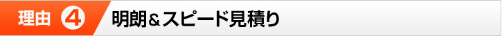 理由④ 明朗&スピード見積り