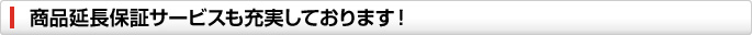 商品延長保証サービスも充実しております。