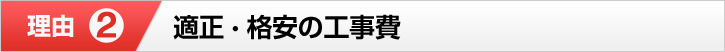 理由② 適正・格安の工事費