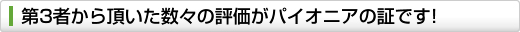 第3者から頂いた数々の評価がパイオニアの証です