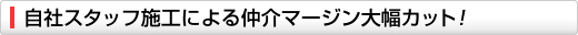 自社スタッフ施工による仲介マージン大幅カット