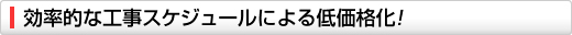 効率的な工事スケジュールによる低価格化