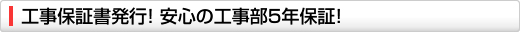 工事保証書発行! 安心の工事部5年保証