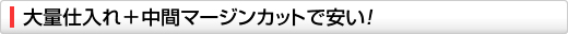 大量仕入れ＋中間マージンカットで安い