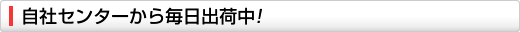 自社センターから毎日出荷中