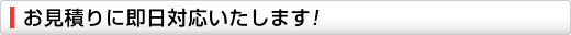 お見積りに即日対応いたします