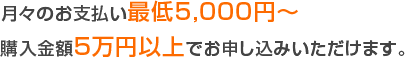 月々のお支払い最低5,000円～