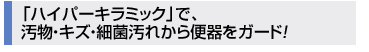 「ハイパーキラミック」で、汚物・キズ・細菌汚れから便器をガード！