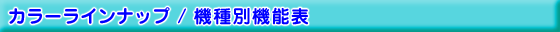 カラーラインナップ/機種別機能表