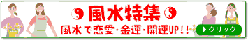 風水特集  風水で恋愛・金運・開運UP!!