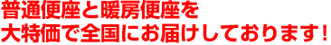 普通便座と暖房便座を大特価で全国にお届けしております！
