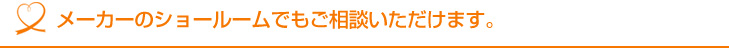 メーカーのショールームでもご相談いただけます。